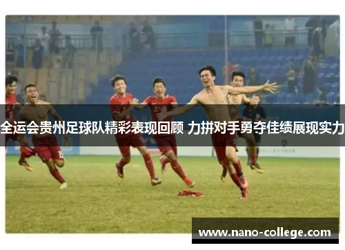 全运会贵州足球队精彩表现回顾 力拼对手勇夺佳绩展现实力