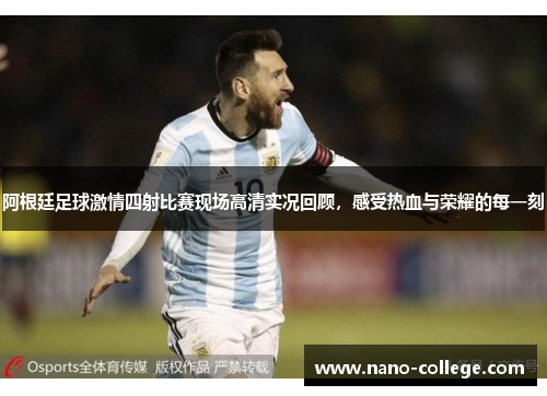 阿根廷足球激情四射比赛现场高清实况回顾，感受热血与荣耀的每一刻