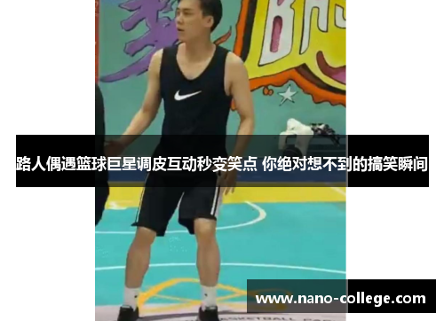 路人偶遇篮球巨星调皮互动秒变笑点 你绝对想不到的搞笑瞬间