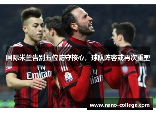 国际米兰告别五位防守核心，球队阵容或再次重塑